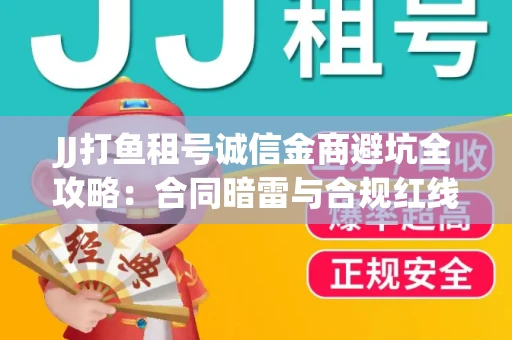 JJ打鱼租号诚信金商避坑全攻略：合同暗雷与合规红线一次说清
