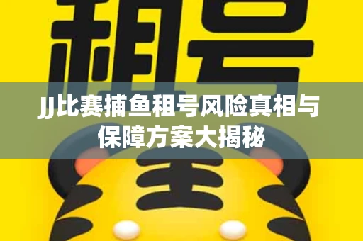 JJ比赛捕鱼租号风险真相与保障方案大揭秘