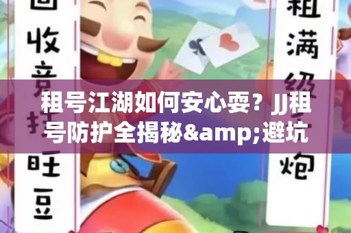 租号江湖如何安心耍？JJ租号防护全揭秘&避坑指南