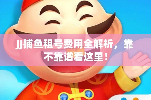 JJ捕鱼租号费用全解析，靠不靠谱看这里！