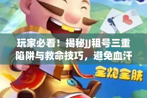 玩家必看！揭秘JJ租号三重陷阱与救命技巧，避免血汗钱打水漂