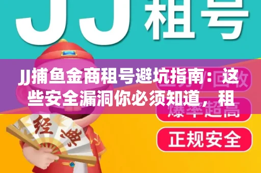 JJ捕鱼金商租号避坑指南：这些安全漏洞你必须知道，租炮提速全靠这三招