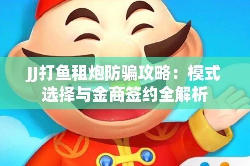 JJ打鱼租炮防骗攻略：模式选择与金商签约全解析