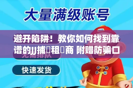 避开陷阱！教你如何找到靠谱的JJ捕魚租號商 附赠防骗口诀