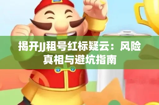 揭开JJ租号红标疑云：风险真相与避坑指南