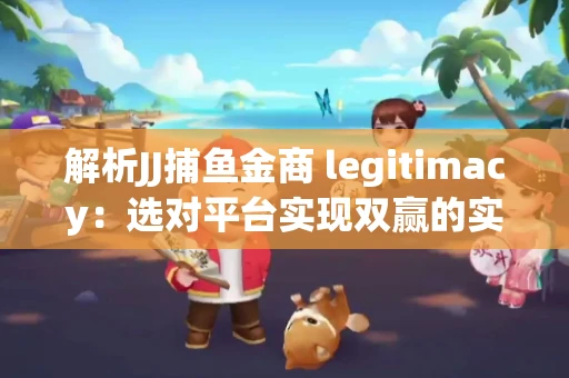 解析JJ捕鱼金商 legitimacy：选对平台实现双赢的实用指南