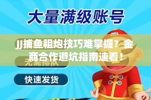 JJ捕鱼租炮技巧难掌握？金商合作避坑指南速看！