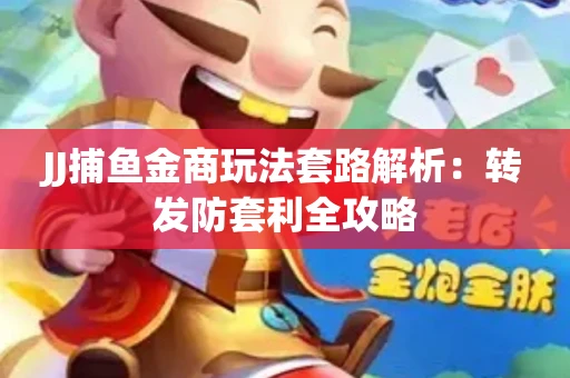 JJ捕鱼金商玩法套路解析：转发防套利全攻略